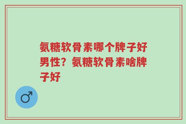 氨糖软骨素哪个牌子好男性?氨糖软骨素啥牌子好-第1张图片-超越 氨糖软骨素哪个牌子好男性?氨糖软骨素啥牌子好-第1张图片-超越