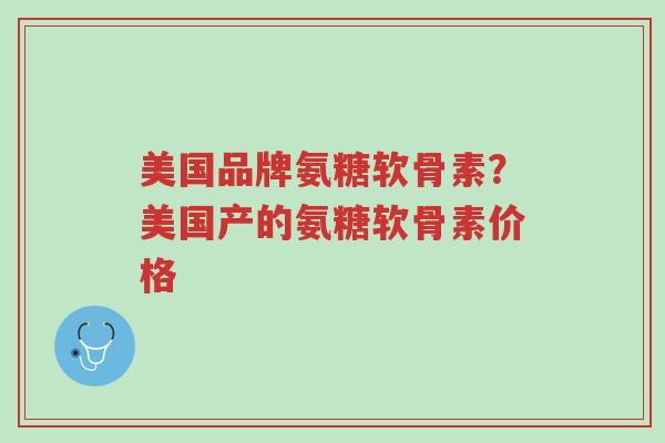 美国品牌氨糖软骨素?美国产的氨糖软骨素价格-第1张图片-超越 美国品牌氨糖软骨素?美国产的氨糖软骨素价格-第1张图片-超越
