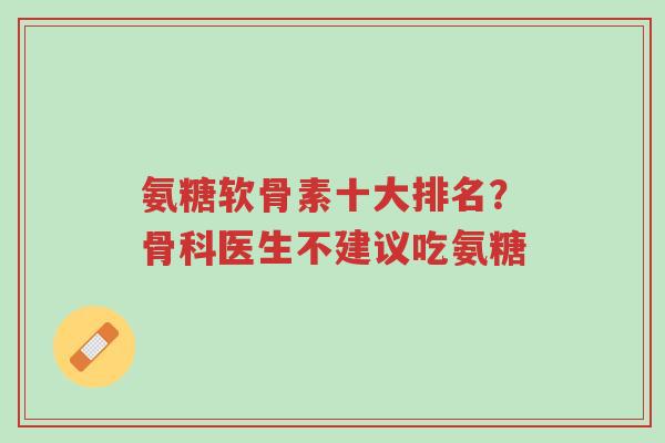 氨糖软骨素十大排名?骨科医生不建议吃氨糖-第1张图片-超越 氨糖软骨素十大排名?骨科医生不建议吃氨糖-第1张图片-超越