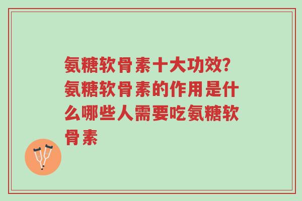 氨糖软骨素十大功效?氨糖软骨素的作用是什么哪些人需要吃氨糖软骨素-第1张图片-超越 氨糖软骨素十大功效?氨糖软骨素的作用是什么哪些人需要吃氨糖软骨素-第1张图片-超越