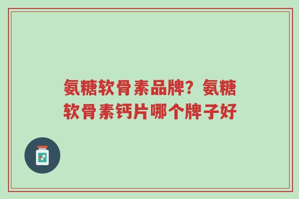 氨糖软骨素品牌?氨糖软骨素钙片哪个牌子好-第1张图片-超越 氨糖软骨素品牌?氨糖软骨素钙片哪个牌子好-第1张图片-超越