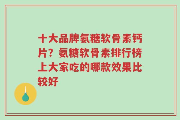 十大品牌氨糖软骨素钙片?氨糖软骨素排行榜上大家吃的哪款效果比较好-第1张图片-超越 十大品牌氨糖软骨素钙片?氨糖软骨素排行榜上大家吃的哪款效果比较好-第1张图片-超越
