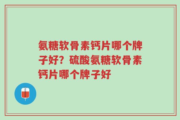 氨糖软骨素钙片哪个牌子好?硫酸氨糖软骨素钙片哪个牌子好-第1张图片-超越 氨糖软骨素钙片哪个牌子好?硫酸氨糖软骨素钙片哪个牌子好-第1张图片-超越