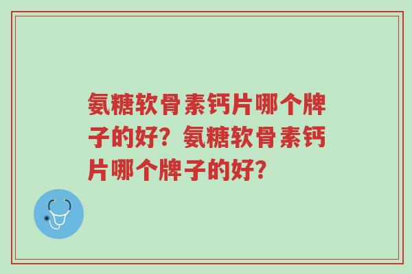 氨糖软骨素钙片哪个牌子的好?氨糖软骨素钙片哪个牌子的好?-第1张图片-超越 氨糖软骨素钙片哪个牌子的好?氨糖软骨素钙片哪个牌子的好?-第1张图片-超越
