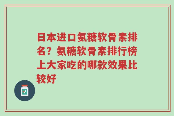 日本进口氨糖软骨素排名?氨糖软骨素排行榜上大家吃的哪款效果比较好-第1张图片-超越 日本进口氨糖软骨素排名?氨糖软骨素排行榜上大家吃的哪款效果比较好-第1张图片-超越