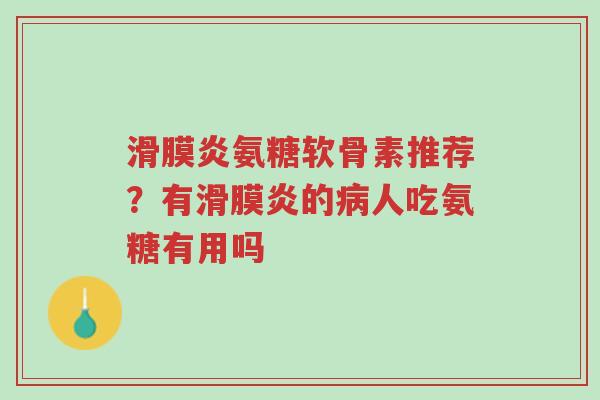 滑膜炎氨糖软骨素推荐?有滑膜炎的病人吃氨糖有用吗-第1张图片-超越 滑膜炎氨糖软骨素推荐?有滑膜炎的病人吃氨糖有用吗-第1张图片-超越