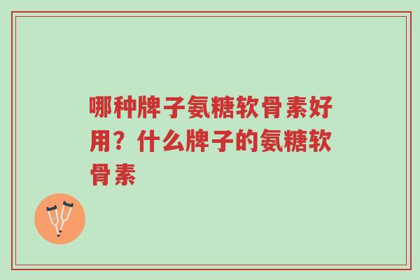 哪种牌子氨糖软骨素好用?什么牌子的氨糖软骨素-第1张图片-超越 哪种牌子氨糖软骨素好用?什么牌子的氨糖软骨素-第1张图片-超越