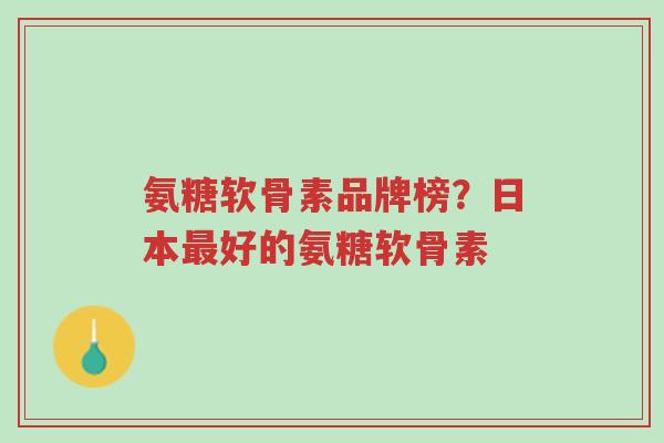 氨糖软骨素品牌榜?日本最好的氨糖软骨素-第1张图片-超越 氨糖软骨素品牌榜?日本最好的氨糖软骨素-第1张图片-超越