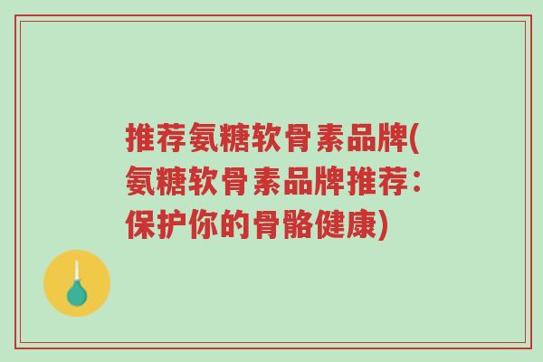 推荐氨糖软骨素品牌(氨糖软骨素品牌推荐:保护你的骨骼健康)-第1张图片-超越 推荐氨糖软骨素品牌(氨糖软骨素品牌推荐:保护你的骨骼健康)-第1张图片-超越