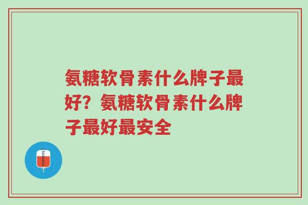 氨糖软骨素什么牌子最好?氨糖软骨素什么牌子最好最安全-第1张图片-超越 氨糖软骨素什么牌子最好?氨糖软骨素什么牌子最好最安全-第1张图片-超越