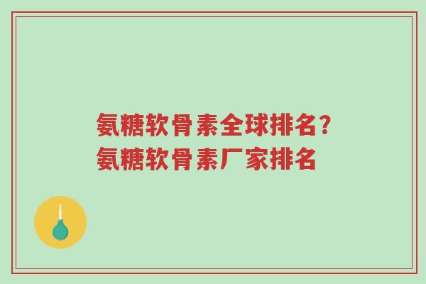 氨糖软骨素全球排名?氨糖软骨素厂家排名-第1张图片-超越 氨糖软骨素全球排名?氨糖软骨素厂家排名-第1张图片-超越