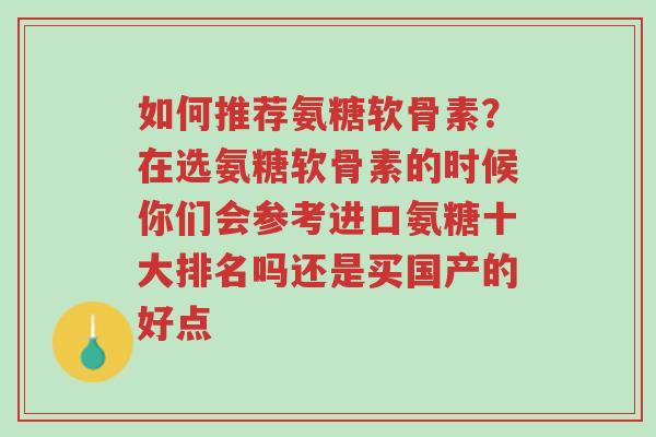 如何推荐氨糖软骨素?在选氨糖软骨素的时候你们会参考进口氨糖十大排名吗还是买国产的好点-第1张图片-超越 如何推荐氨糖软骨素?在选氨糖软骨素的时候你们会参考进口氨糖十大排名吗还是买国产的好点-第1张图片-超越