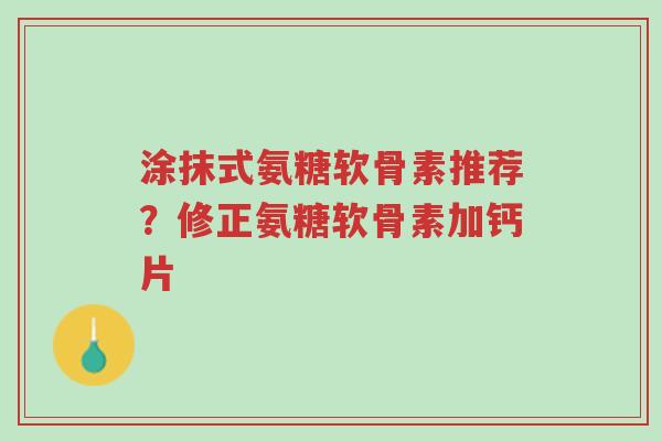 涂抹式氨糖软骨素推荐?修正氨糖软骨素加钙片-第1张图片-超越 涂抹式氨糖软骨素推荐?修正氨糖软骨素加钙片-第1张图片-超越