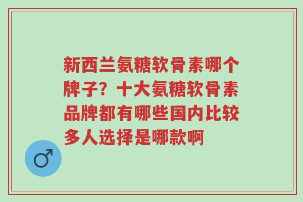 新西兰氨糖软骨素哪个牌子?十大氨糖软骨素品牌都有哪些国内比较多人选择是哪款啊-第1张图片-超越 新西兰氨糖软骨素哪个牌子?十大氨糖软骨素品牌都有哪些国内比较多人选择是哪款啊-第1张图片-超越