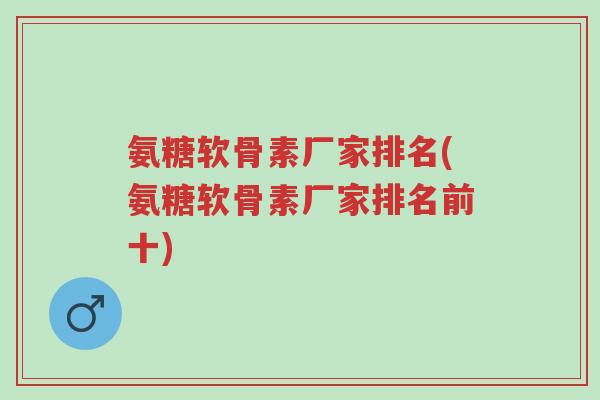 氨糖软骨素厂家排名(氨糖软骨素厂家排名前十)-第1张图片-超越 氨糖软骨素厂家排名(氨糖软骨素厂家排名前十)-第1张图片-超越