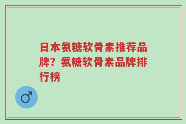 日本氨糖软骨素推荐品牌?氨糖软骨素品牌排行榜-第1张图片-超越 日本氨糖软骨素推荐品牌?氨糖软骨素品牌排行榜-第1张图片-超越