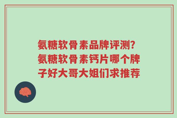 氨糖软骨素品牌评测？氨糖软骨素钙片哪个牌子好大哥大姐们求推荐-第1张图片-超越