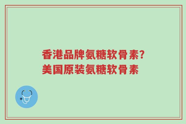 香港品牌氨糖软骨素？美国原装氨糖软骨素-第1张图片-超越