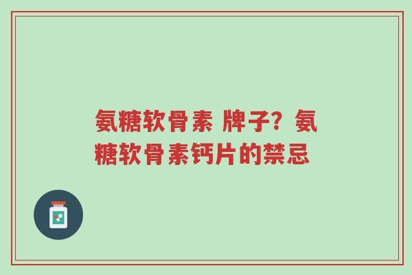 氨糖软骨素 牌子?氨糖软骨素钙片的禁忌-第1张图片-超越 氨糖软骨素 牌子?氨糖软骨素钙片的禁忌-第1张图片-超越
