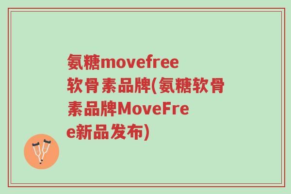 氨糖movefree软骨素品牌(氨糖软骨素品牌MoveFree新品发布)-第1张图片-超越 氨糖movefree软骨素品牌(氨糖软骨素品牌MoveFree新品发布)-第1张图片-超越