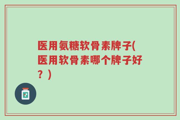 医用氨糖软骨素牌子(医用软骨素哪个牌子好?)-第1张图片-超越 医用氨糖软骨素牌子(医用软骨素哪个牌子好?)-第1张图片-超越