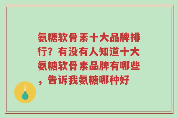 氨糖软骨素十大品牌排行?有没有人知道十大氨糖软骨素品牌有哪些,告诉我氨糖哪种好-第1张图片-超越 氨糖软骨素十大品牌排行?有没有人知道十大氨糖软骨素品牌有哪些,告诉我氨糖哪种好-第1张图片-超越