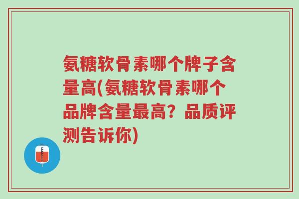 氨糖软骨素哪个牌子含量高(氨糖软骨素哪个品牌含量最高?品质评测告诉你)-第1张图片-超越 氨糖软骨素哪个牌子含量高(氨糖软骨素哪个品牌含量最高?品质评测告诉你)-第1张图片-超越