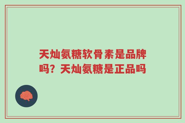 天灿氨糖软骨素是品牌吗?天灿氨糖是正品吗-第1张图片-超越 天灿氨糖软骨素是品牌吗?天灿氨糖是正品吗-第1张图片-超越