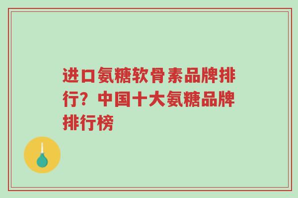 进口氨糖软骨素品牌排行？中国十大氨糖品牌排行榜-第1张图片-超越