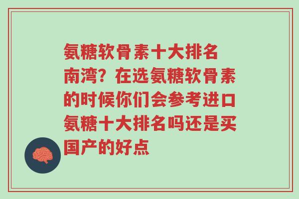 氨糖软骨素十大排名 南湾?在选氨糖软骨素的时候你们会参考进口氨糖十大排名吗还是买国产的好点-第1张图片-超越 氨糖软骨素十大排名 南湾?在选氨糖软骨素的时候你们会参考进口氨糖十大排名吗还是买国产的好点-第1张图片-超越