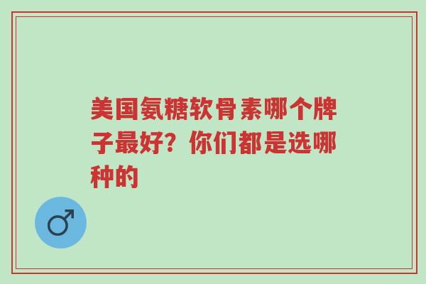美国氨糖软骨素哪个牌子最好?你们都是选哪种的-第1张图片-超越 美国氨糖软骨素哪个牌子最好?你们都是选哪种的-第1张图片-超越