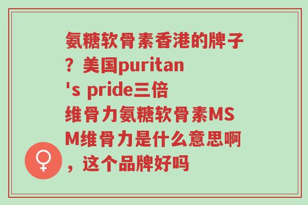 氨糖软骨素香港的牌子?美国puritan's pride三倍维骨力氨糖软骨素MSM维骨力是什么意思啊,这个品牌好吗-第1张图片-超越 氨糖软骨素香港的牌子?美国puritan's pride三倍维骨力氨糖软骨素MSM维骨力是什么意思啊,这个品牌好吗-第1张图片-超越