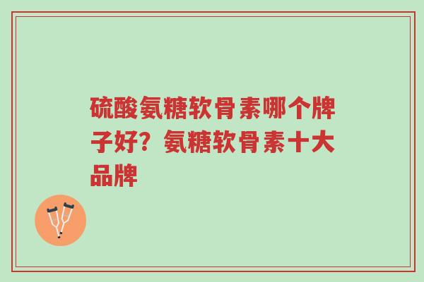 硫酸氨糖软骨素哪个牌子好?氨糖软骨素十大品牌-第1张图片-超越 硫酸氨糖软骨素哪个牌子好?氨糖软骨素十大品牌-第1张图片-超越