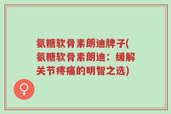 氨糖软骨素朗迪牌子(氨糖软骨素朗迪:缓解关节疼痛的明智之选)-第1张图片-超越 氨糖软骨素朗迪牌子(氨糖软骨素朗迪:缓解关节疼痛的明智之选)-第1张图片-超越