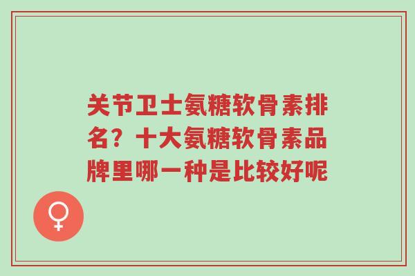 关节卫士氨糖软骨素排名?十大氨糖软骨素品牌里哪一种是比较好呢-第1张图片-超越 关节卫士氨糖软骨素排名?十大氨糖软骨素品牌里哪一种是比较好呢-第1张图片-超越