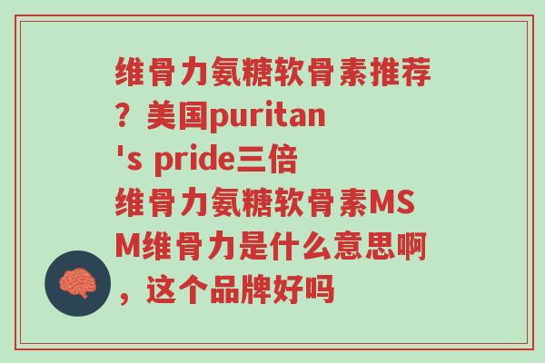 维骨力氨糖软骨素推荐?美国puritan's pride三倍维骨力氨糖软骨素MSM维骨力是什么意思啊,这个品牌好吗-第1张图片-超越 维骨力氨糖软骨素推荐?美国puritan's pride三倍维骨力氨糖软骨素MSM维骨力是什么意思啊,这个品牌好吗-第1张图片-超越