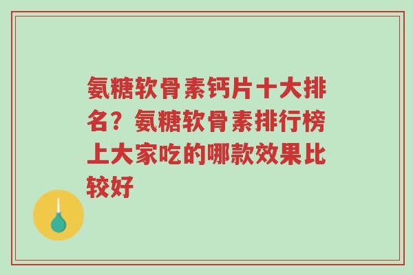 氨糖软骨素钙片十大排名?氨糖软骨素排行榜上大家吃的哪款效果比较好-第1张图片-超越 氨糖软骨素钙片十大排名?氨糖软骨素排行榜上大家吃的哪款效果比较好-第1张图片-超越