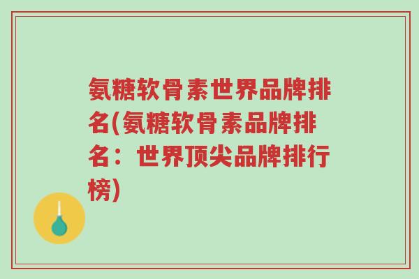 氨糖软骨素世界品牌排名(氨糖软骨素品牌排名:世界顶尖品牌排行榜)-第1张图片-超越 氨糖软骨素世界品牌排名(氨糖软骨素品牌排名:世界顶尖品牌排行榜)-第1张图片-超越