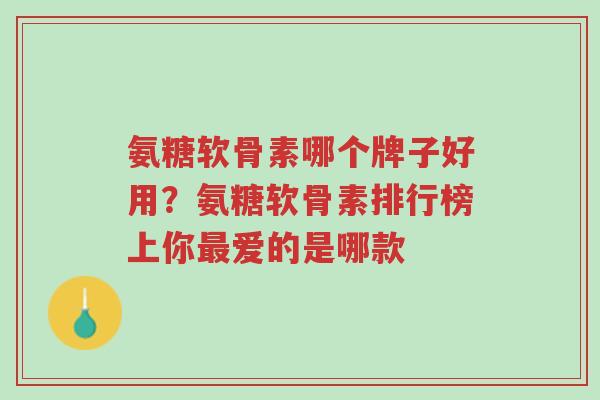 氨糖软骨素哪个牌子好用?氨糖软骨素排行榜上你最爱的是哪款-第1张图片-超越 氨糖软骨素哪个牌子好用?氨糖软骨素排行榜上你最爱的是哪款-第1张图片-超越