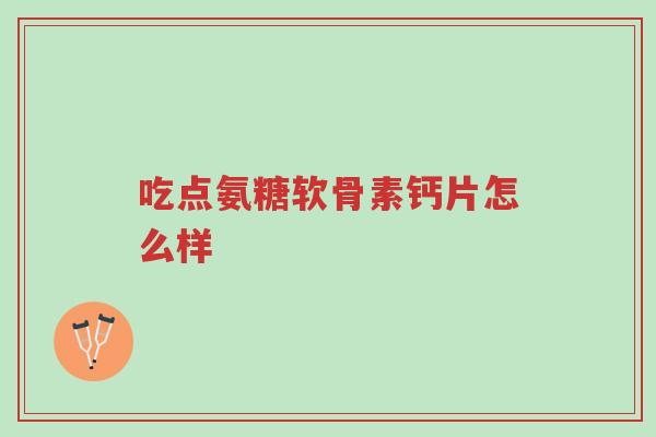 吃点氨糖软骨素钙片怎么样-第1张图片-超越 吃点氨糖软骨素钙片怎么样-第1张图片-超越