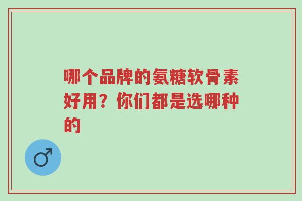 哪个品牌的氨糖软骨素好用?你们都是选哪种的-第1张图片-超越 哪个品牌的氨糖软骨素好用?你们都是选哪种的-第1张图片-超越