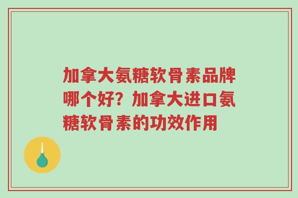 加拿大氨糖软骨素品牌哪个好?加拿大进口氨糖软骨素的功效作用-第1张图片-超越 加拿大氨糖软骨素品牌哪个好?加拿大进口氨糖软骨素的功效作用-第1张图片-超越