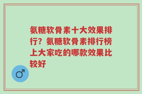 氨糖软骨素十大效果排行?氨糖软骨素排行榜上大家吃的哪款效果比较好-第1张图片-超越 氨糖软骨素十大效果排行?氨糖软骨素排行榜上大家吃的哪款效果比较好-第1张图片-超越