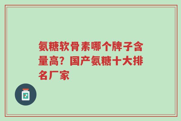 氨糖软骨素哪个牌子含量高?国产氨糖十大排名厂家-第1张图片-超越 氨糖软骨素哪个牌子含量高?国产氨糖十大排名厂家-第1张图片-超越