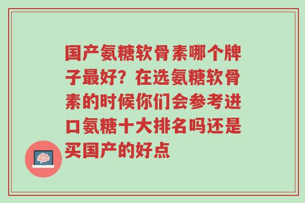 国产氨糖软骨素哪个牌子最好?在选氨糖软骨素的时候你们会参考进口氨糖十大排名吗还是买国产的好点-第1张图片-超越 国产氨糖软骨素哪个牌子最好?在选氨糖软骨素的时候你们会参考进口氨糖十大排名吗还是买国产的好点-第1张图片-超越
