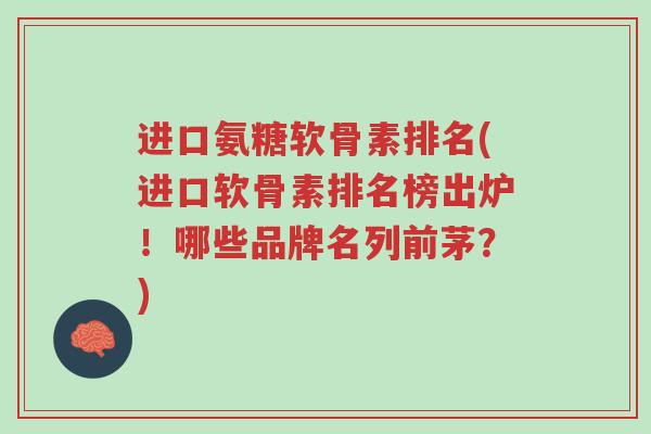 进口氨糖软骨素排名(进口软骨素排名榜出炉!哪些品牌名列前茅?)-第1张图片-超越 进口氨糖软骨素排名(进口软骨素排名榜出炉!哪些品牌名列前茅?)-第1张图片-超越