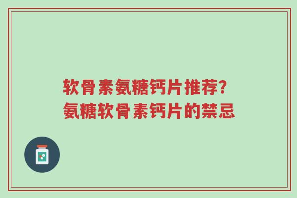 软骨素氨糖钙片推荐?氨糖软骨素钙片的禁忌-第1张图片-超越 软骨素氨糖钙片推荐?氨糖软骨素钙片的禁忌-第1张图片-超越