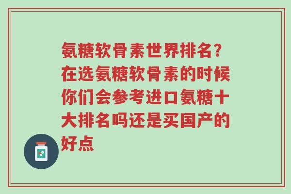 氨糖软骨素世界排名?在选氨糖软骨素的时候你们会参考进口氨糖十大排名吗还是买国产的好点-第1张图片-超越 氨糖软骨素世界排名?在选氨糖软骨素的时候你们会参考进口氨糖十大排名吗还是买国产的好点-第1张图片-超越