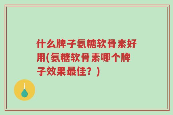 什么牌子氨糖软骨素好用(氨糖软骨素哪个牌子效果最佳?)-第1张图片-超越 什么牌子氨糖软骨素好用(氨糖软骨素哪个牌子效果最佳?)-第1张图片-超越