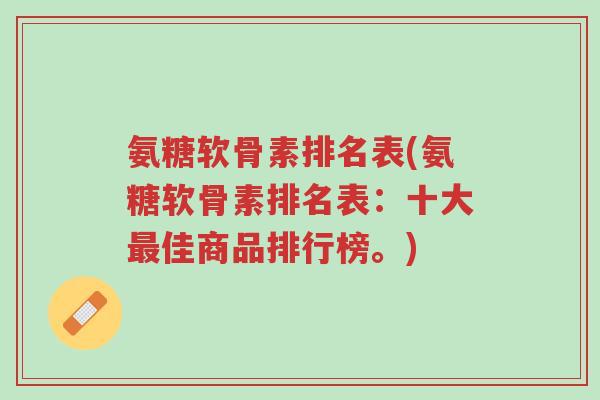 氨糖软骨素排名表(氨糖软骨素排名表:十大最佳商品排行榜。)-第1张图片-超越 氨糖软骨素排名表(氨糖软骨素排名表:十大最佳商品排行榜。)-第1张图片-超越